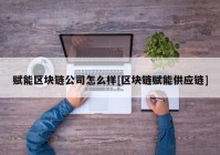 赋能区块链公司怎么样[区块链赋能供应链]