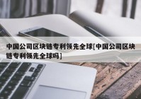 中国公司区块链专利领先全球[中国公司区块链专利领先全球吗]