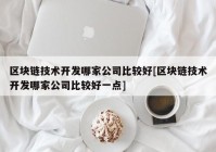 区块链技术开发哪家公司比较好[区块链技术开发哪家公司比较好一点]