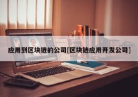 应用到区块链的公司[区块链应用开发公司]