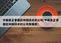 中国真正掌握区块链技术的公司[中国真正掌握区块链技术的公司有哪些]