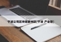 宁波公司区块链鄞州区[宁波 产业链]