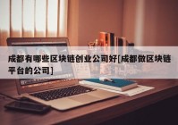 成都有哪些区块链创业公司好[成都做区块链平台的公司]