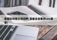 易居区块链公司招聘[易居企业集团coo是谁]