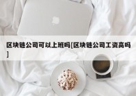 区块链公司可以上班吗[区块链公司工资高吗]