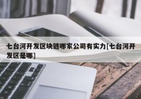 七台河开发区块链哪家公司有实力[七台河开发区是哪]