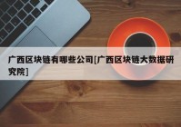 广西区块链有哪些公司[广西区块链大数据研究院]