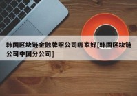 韩国区块链金融牌照公司哪家好[韩国区块链公司中国分公司]