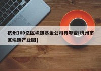 杭州100亿区块链基金公司有哪些[杭州市区块链产业园]