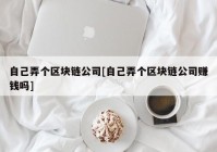 自己弄个区块链公司[自己弄个区块链公司赚钱吗]