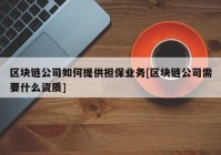 区块链公司如何提供担保业务[区块链公司需要什么资质]