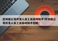 区块链公司开发人员工资高吗知乎[区块链公司开发人员工资高吗知乎招聘]