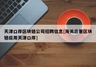 天津口岸区块链公司招聘信息[海关总署区块链应用天津口岸]