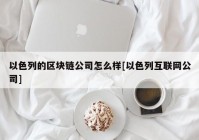 以色列的区块链公司怎么样[以色列互联网公司]