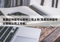 发展区块链可以帮助公司上市[发展区块链可以帮助公司上市嘛]