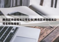 腾讯区块链相关公司名称[腾讯区块链相关公司名称有哪些]